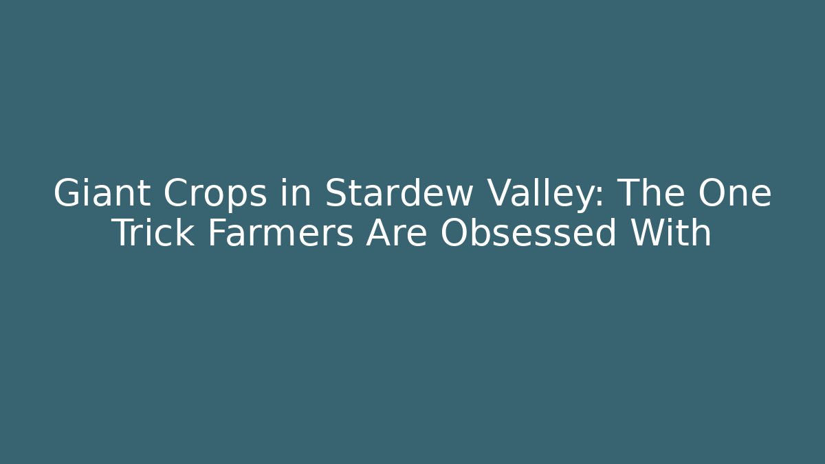 Giant Crops in Stardew Valley: The One Trick Farmers Are Obsessed With