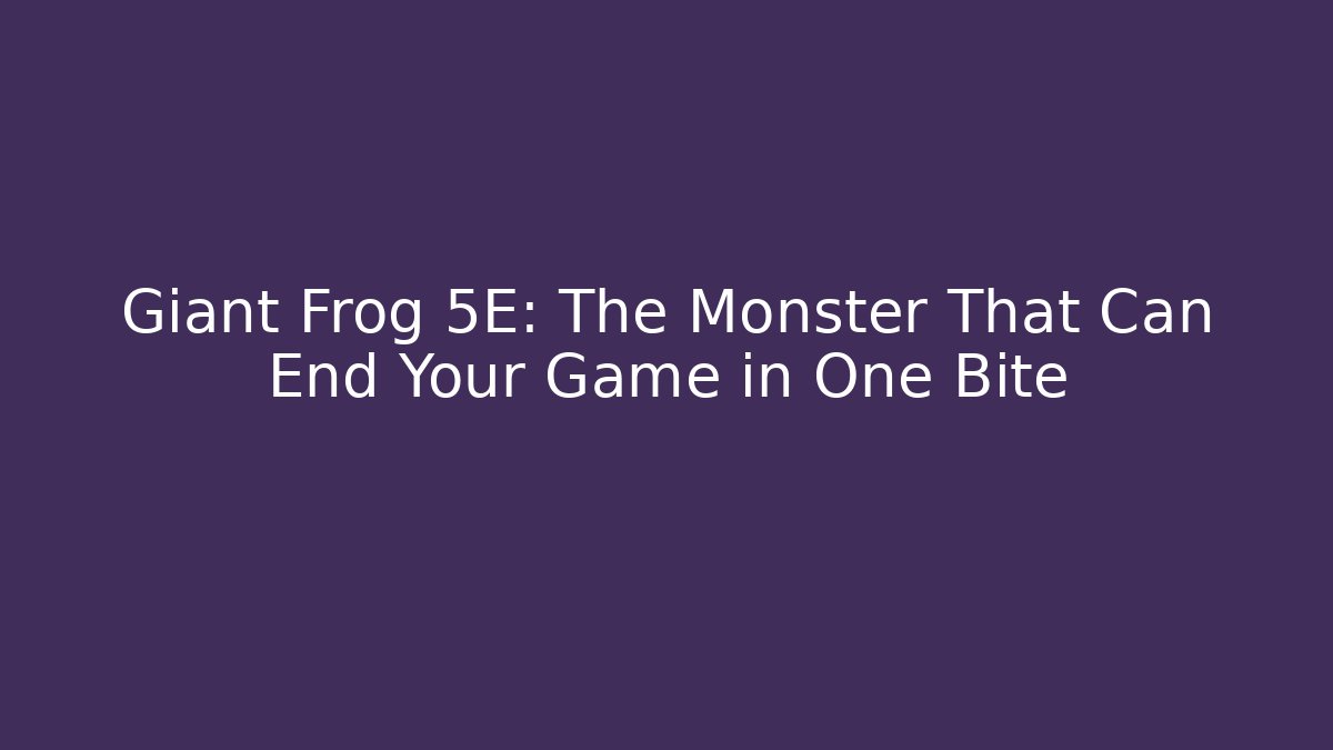 Giant Frog 5E: The Monster That Can End Your Game in One Bite