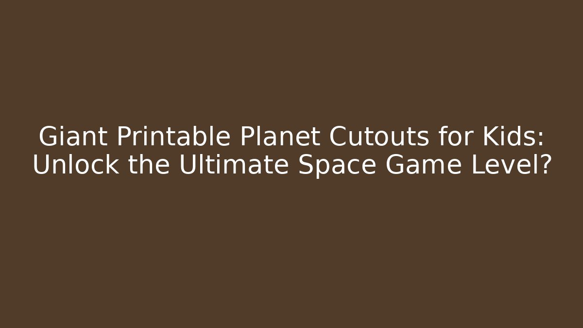 Giant Printable Planet Cutouts for Kids: Unlock the Ultimate Space Game Level?