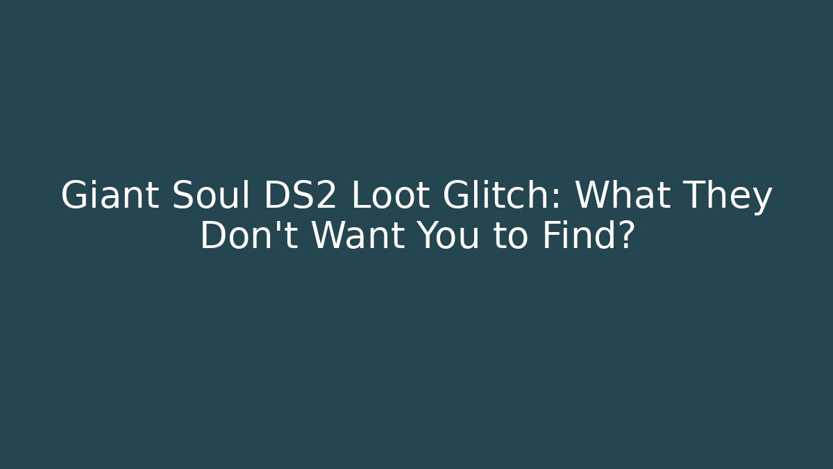 Giant Soul DS2 Loot Glitch: What They Don’t Want You to Find?