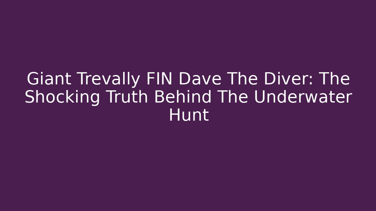 Giant Trevally FIN Dave The Diver: The Shocking Truth Behind The Underwater Hunt