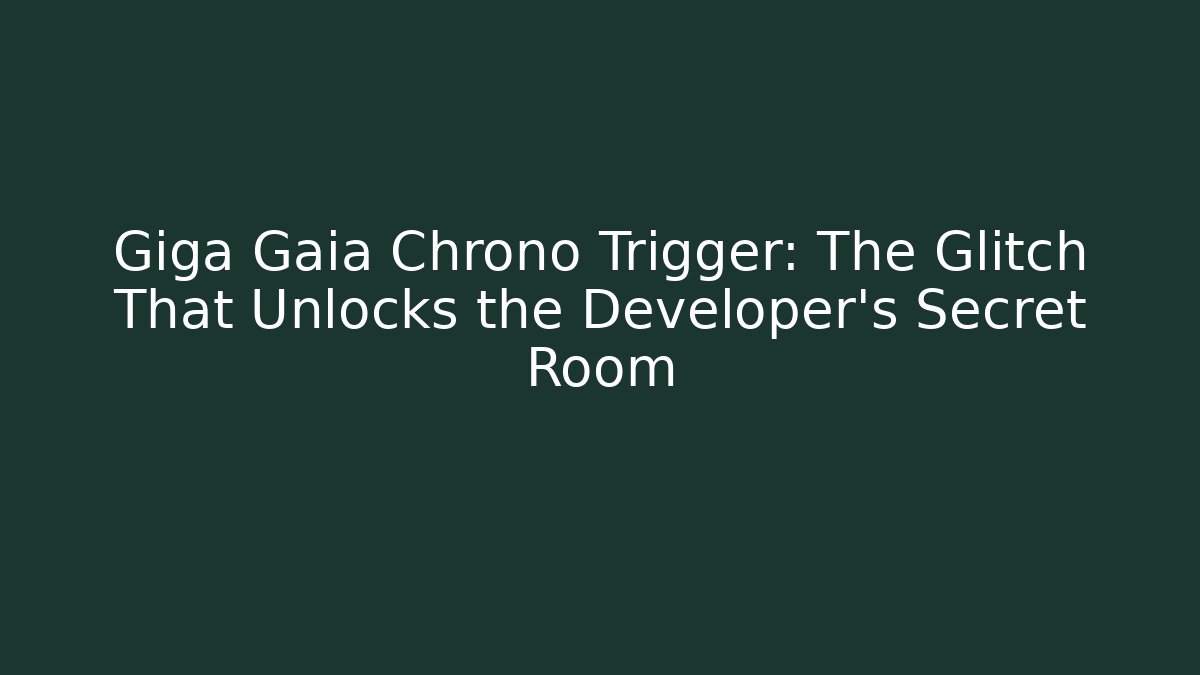 Giga Gaia Chrono Trigger: The Glitch That Unlocks the Developer's Secret Room