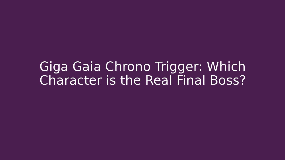 Giga Gaia Chrono Trigger: Which Character is the Real Final Boss?