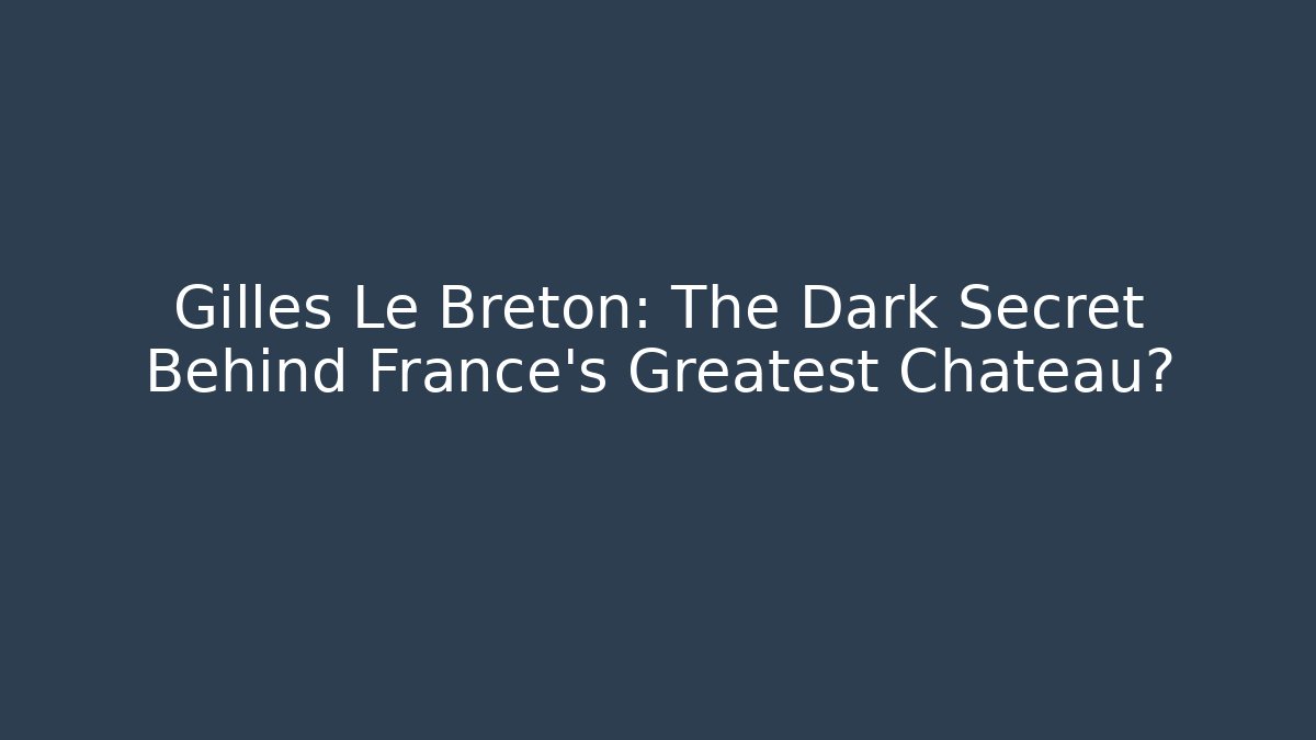 Gilles Le Breton: The Dark Secret Behind France's Greatest Château?