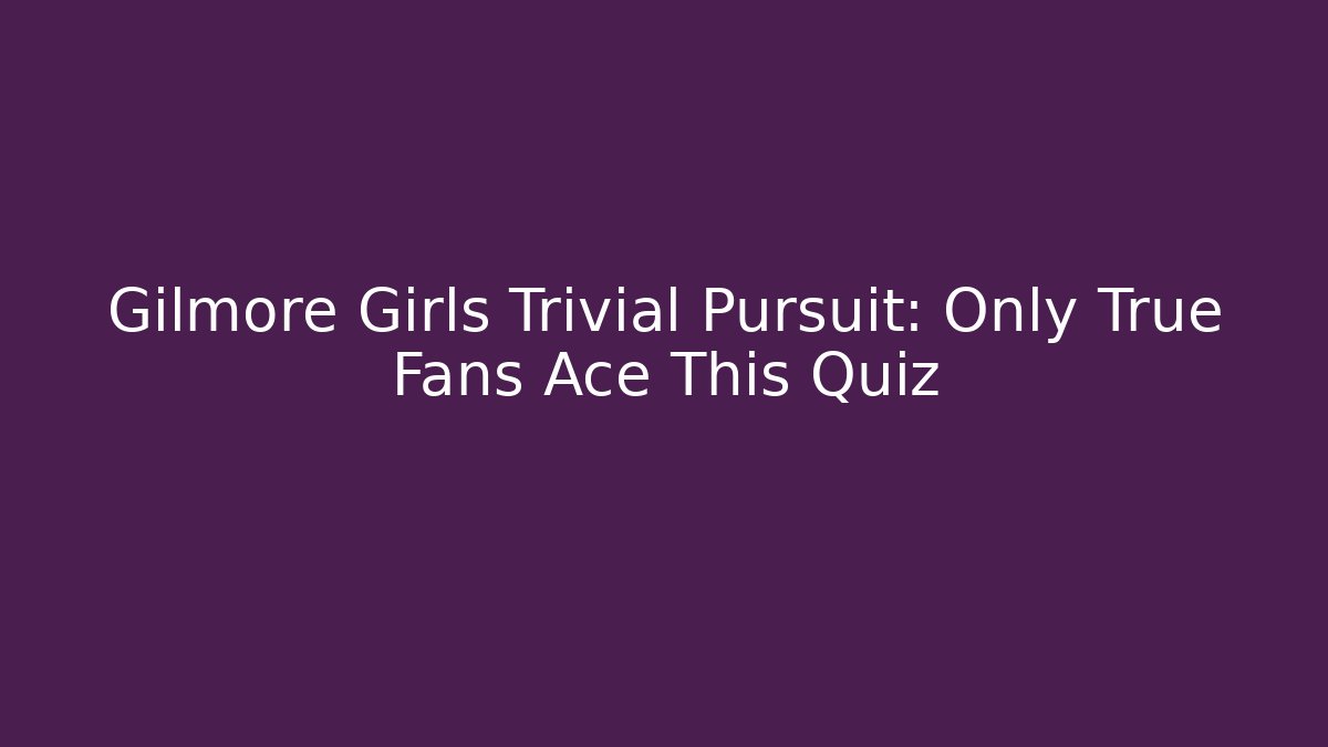 Gilmore Girls Trivial Pursuit: Only True Fans Ace This Quiz