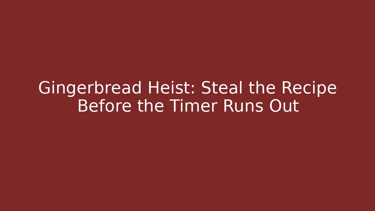 Gingerbread Heist: Steal the Recipe Before the Timer Runs Out