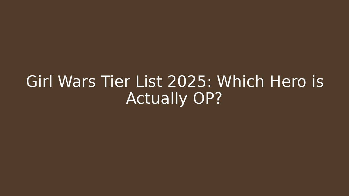 Girl Wars Tier List 2025: Which Hero is Actually OP? - Método de Aprovação
