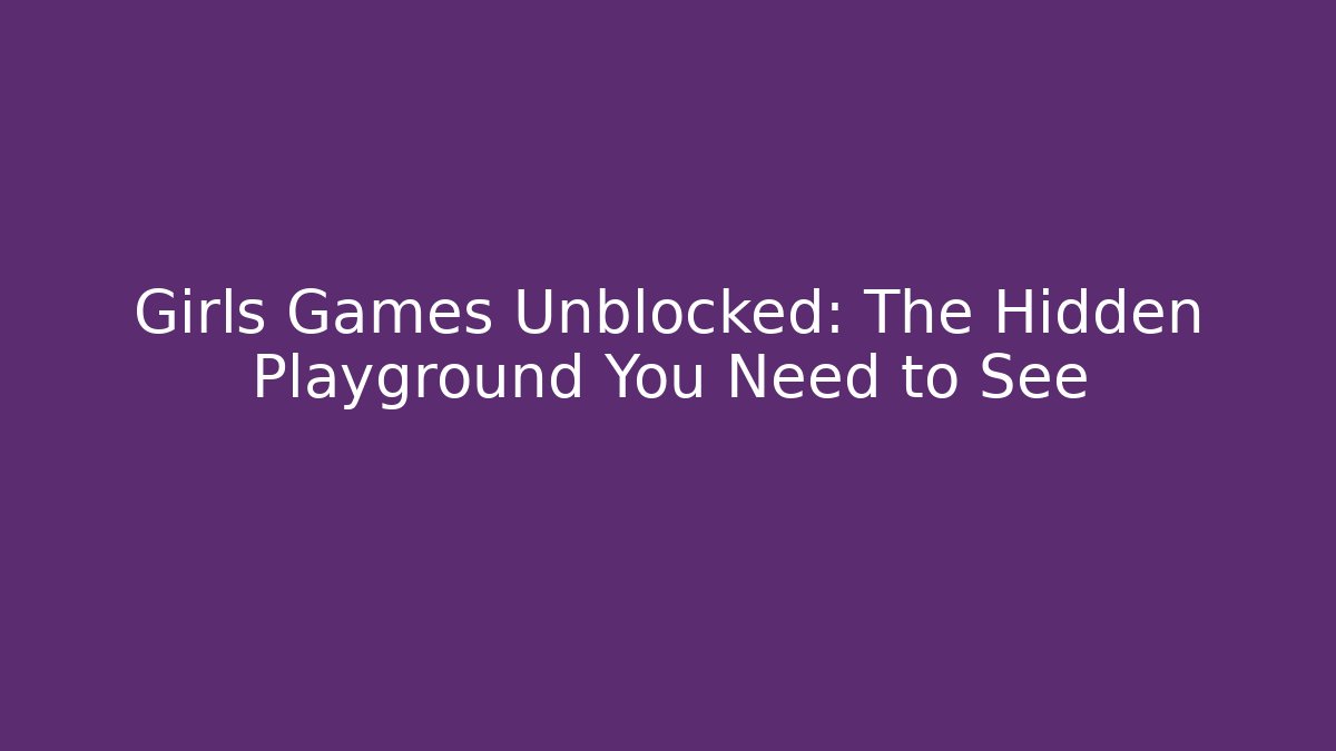 Girls Games Unblocked: The Hidden Playground You Need to See - Método de Aprovação