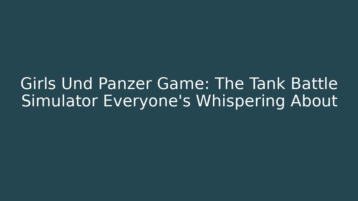 Girls Und Panzer Game: The Tank Battle Simulator Everyone's Whispering About
