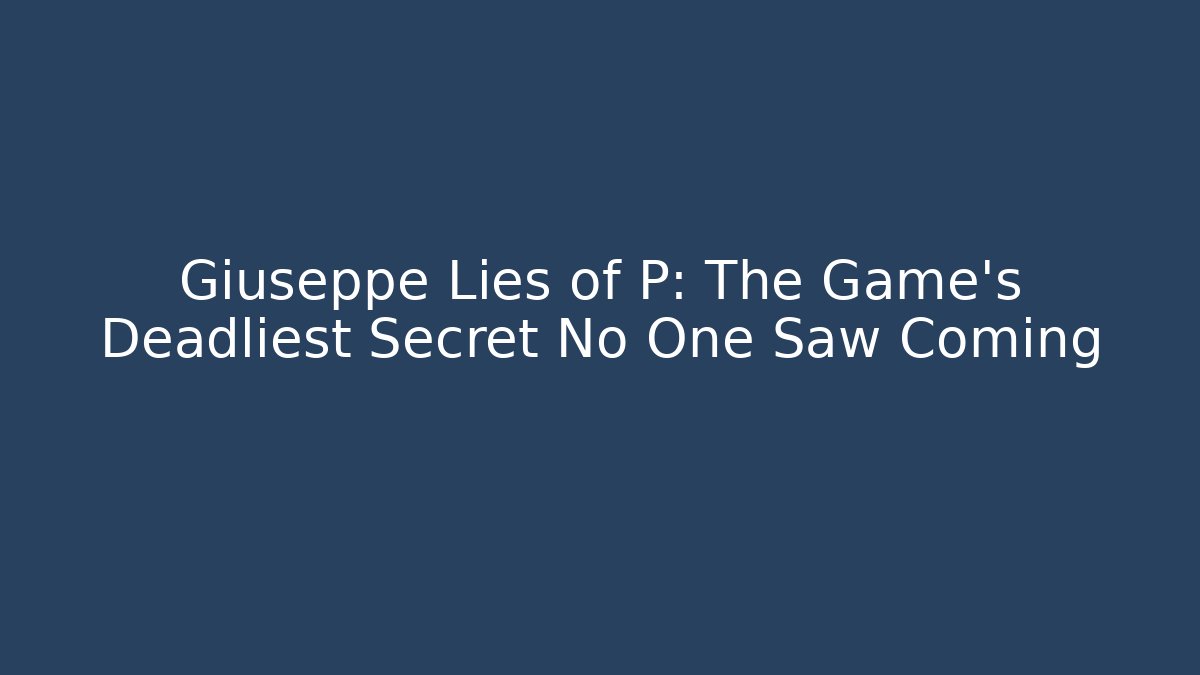 Giuseppe Lies of P: The Game's Deadliest Secret No One Saw Coming