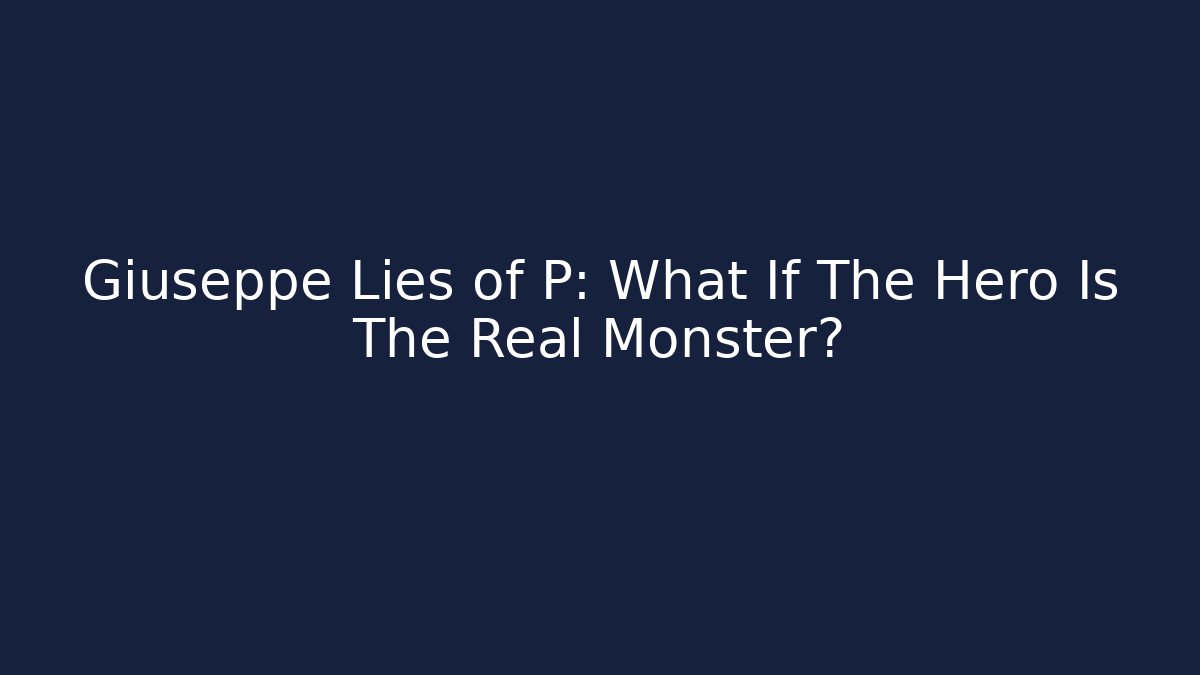 Giuseppe Lies of P: What If The Hero Is The Real Monster?