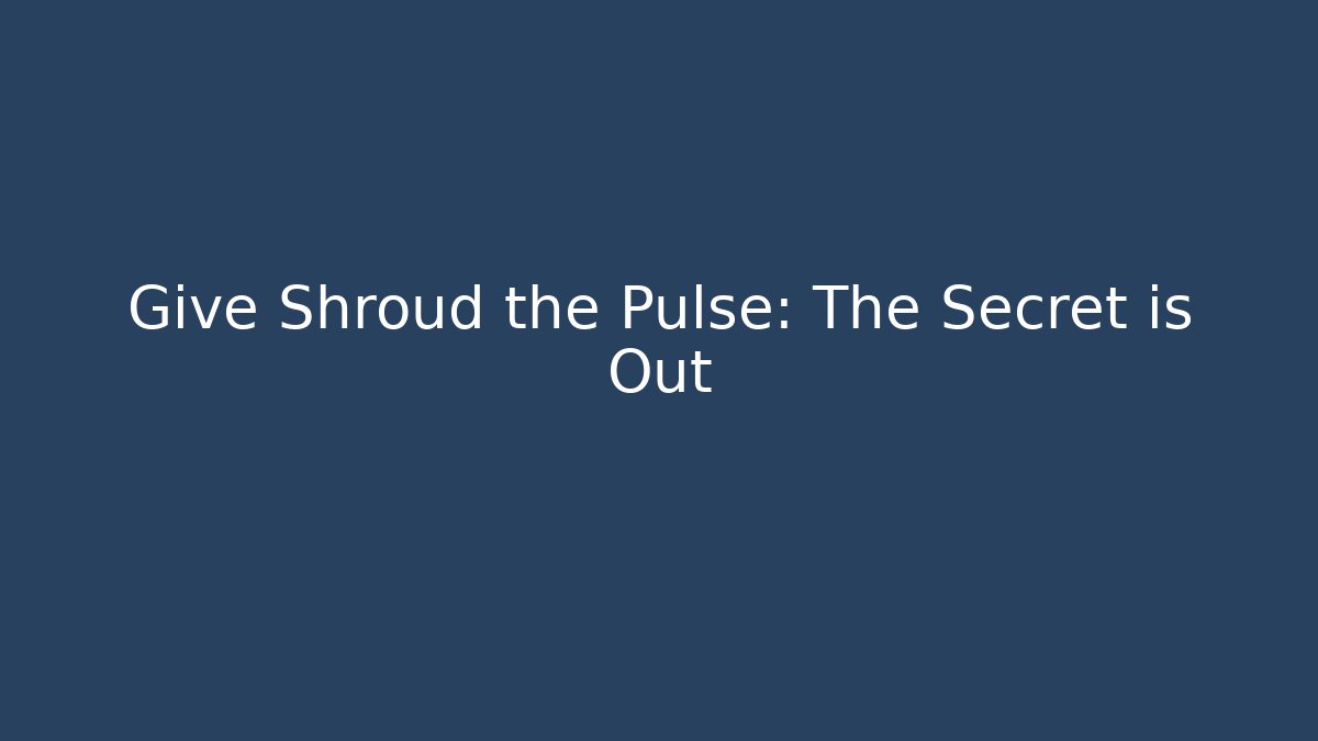 Give Shroud the Pulse: The Secret is Out