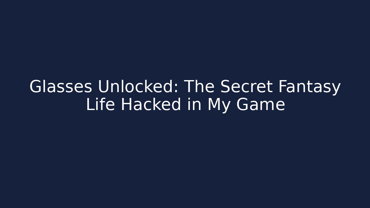 Glasses Unlocked: The Secret Fantasy Life Hacked in My Game
