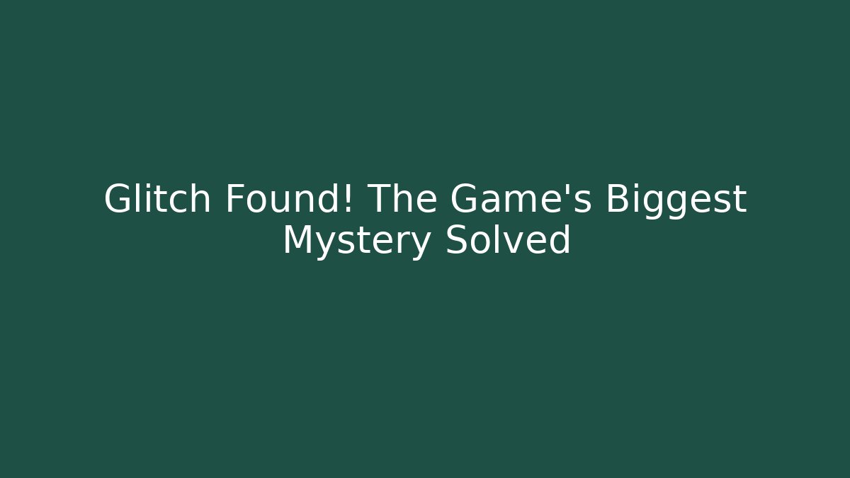 Glitch Found! The Game's Biggest Mystery Solved