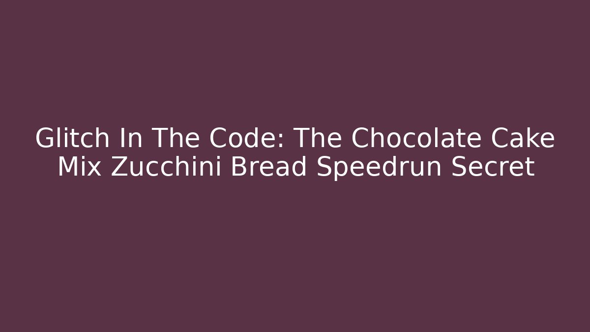 Glitch In The Code: The Chocolate Cake Mix Zucchini Bread Speedrun Secret