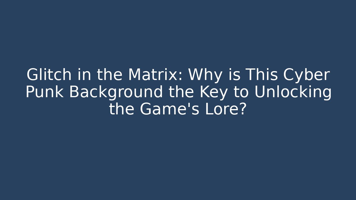 Glitch in the Matrix: Why is This Cyber Punk Background the Key to Unlocking the Game's Lore?