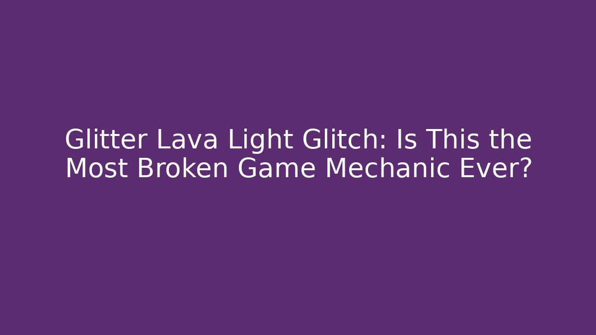 Glitter Lava Light Glitch: Is This the Most Broken Game Mechanic Ever?