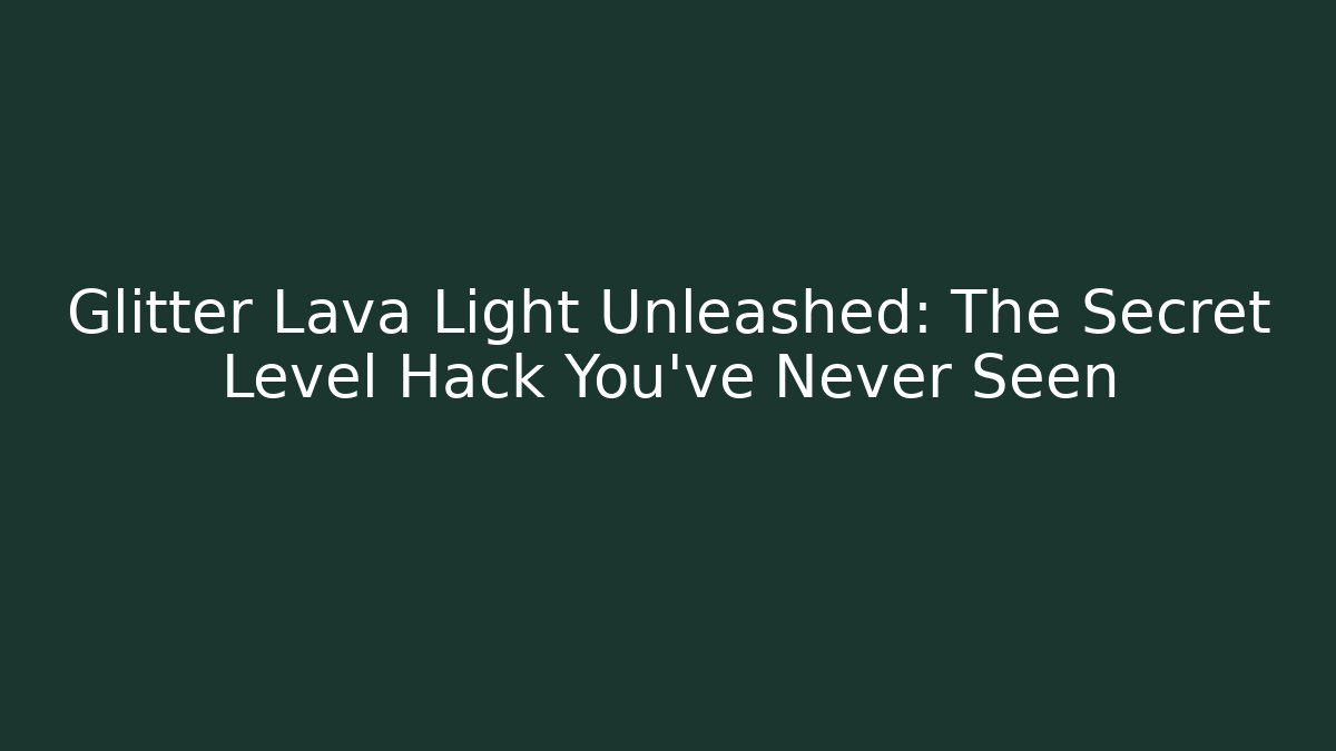 Glitter Lava Light Unleashed: The Secret Level Hack You’ve Never Seen
