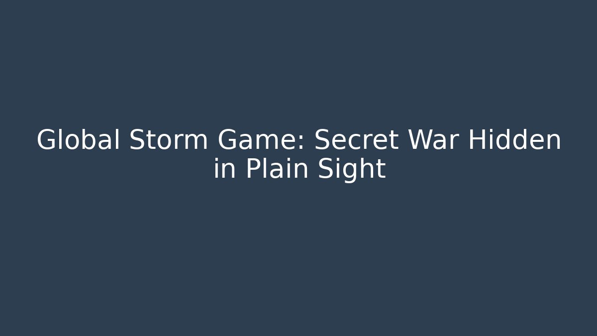 Global Storm Game: Secret War Hidden in Plain Sight