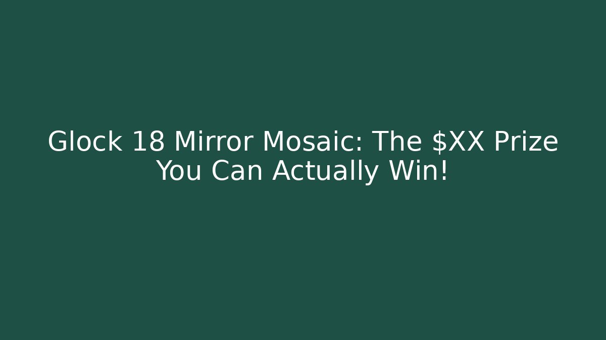 Glock 18 Mirror Mosaic: The $XX Prize You Can Actually Win!