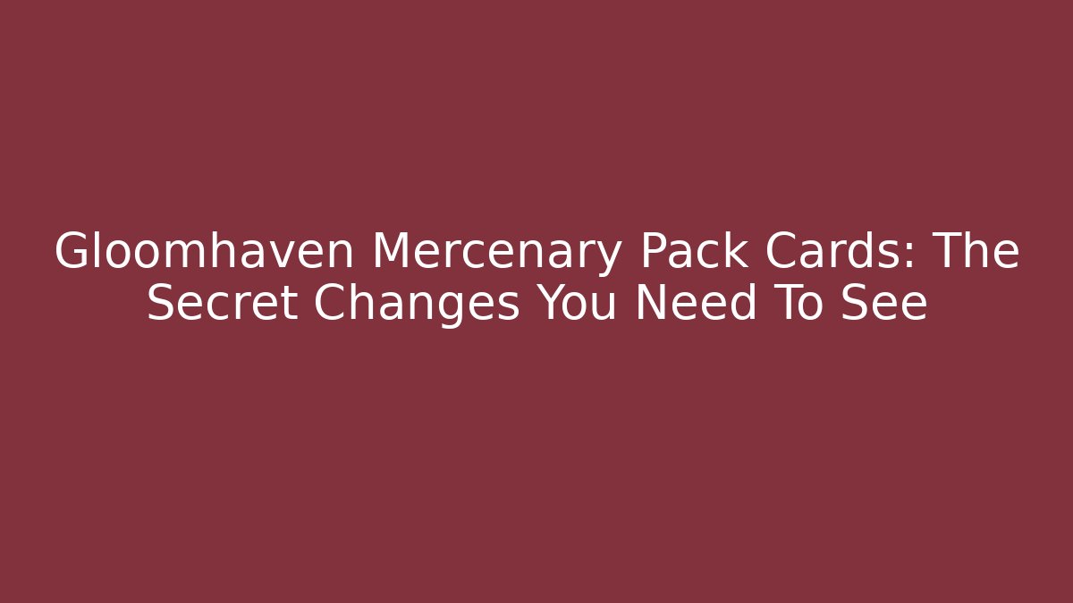 Gloomhaven Mercenary Pack Cards: The Secret Changes You Need To See