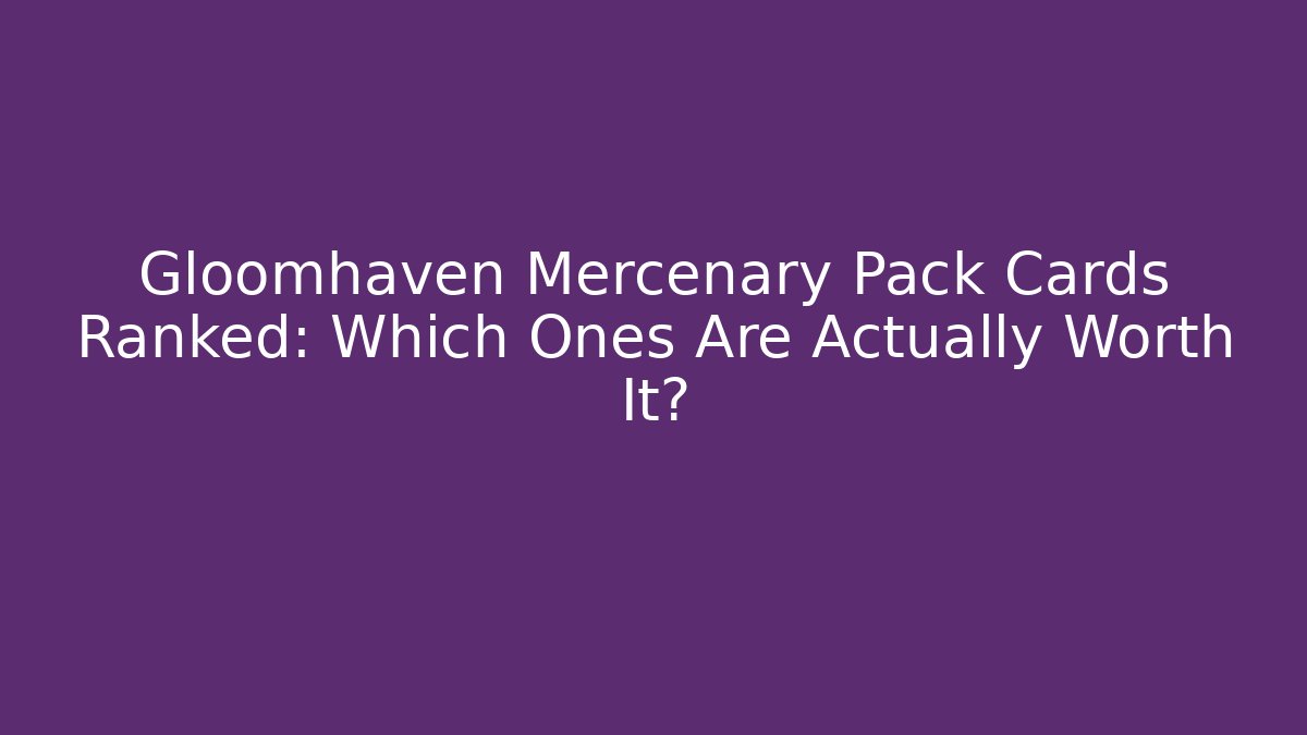 Gloomhaven Mercenary Pack Cards Ranked: Which Ones Are Actually Worth It?