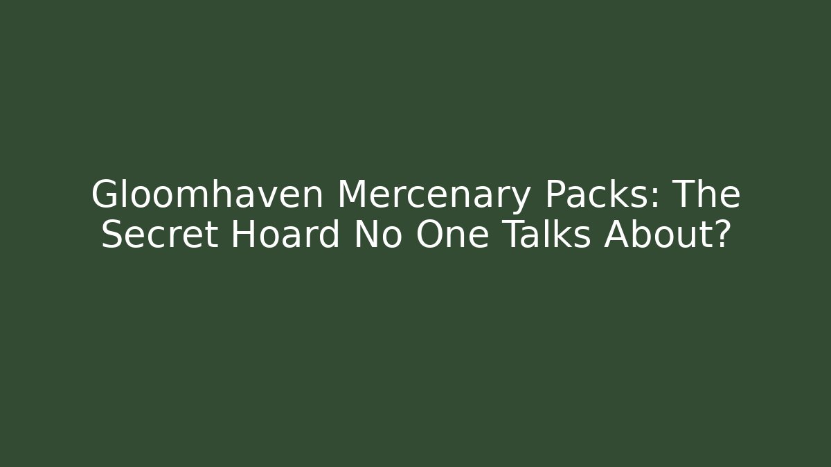 Gloomhaven Mercenary Packs: The Secret Hoard No One Talks About?