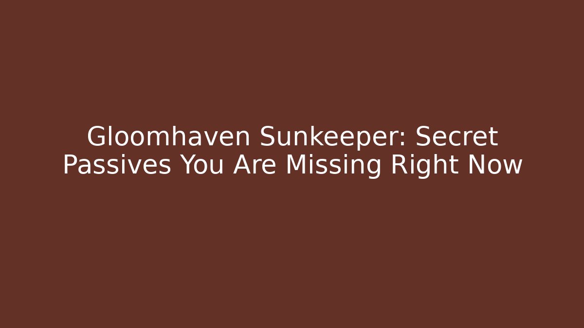 Gloomhaven Sunkeeper: Secret Passives You Are Missing Right Now