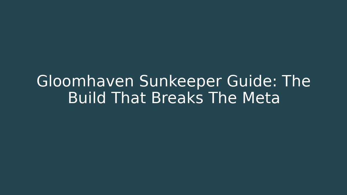 Gloomhaven Sunkeeper Guide: The Build That Breaks The Meta