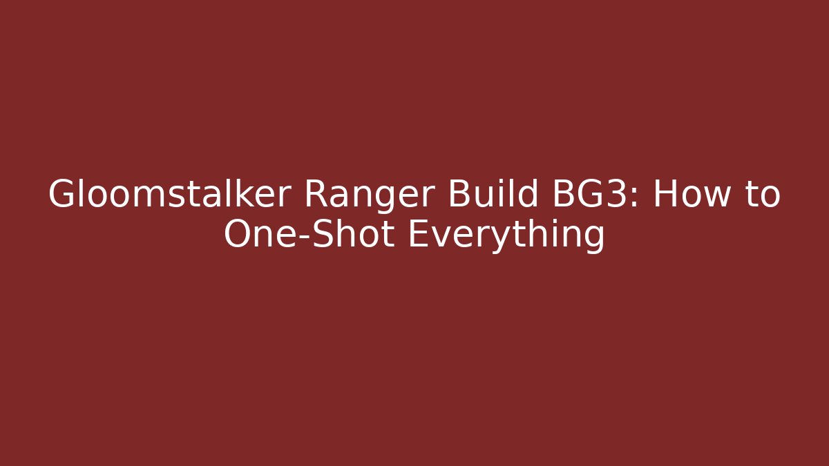 Gloomstalker Ranger Build BG3: How to One-Shot Everything