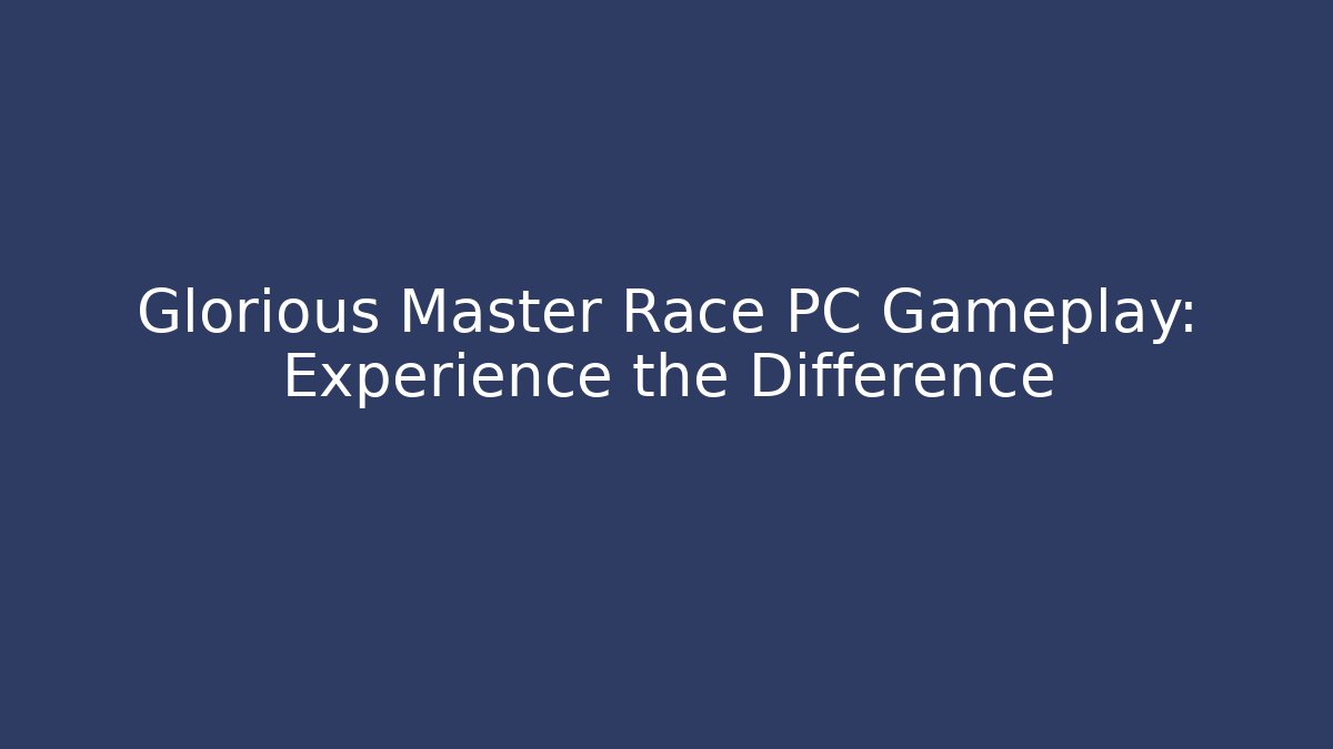 Glorious Master Race PC Gameplay: Experience the Difference - Método de Aprovação