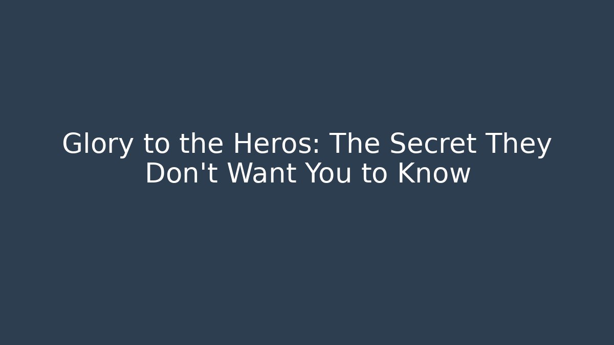 Glory to the Heros: The Secret They Don’t Want You to Know