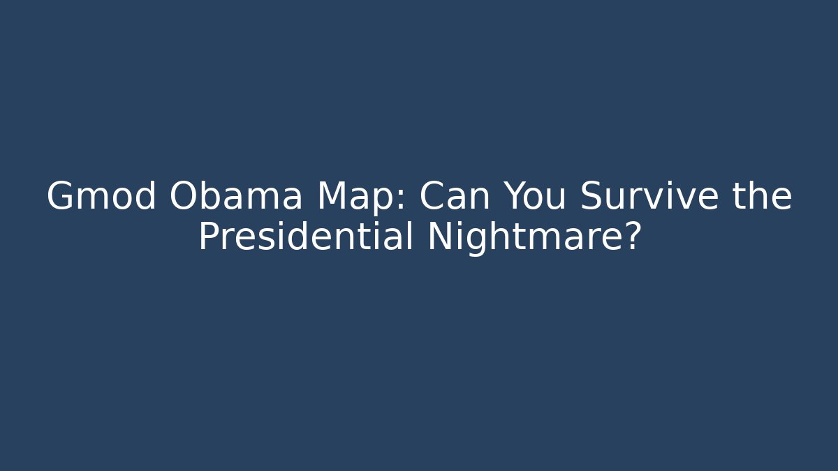 Gmod Obama Map: Can You Survive the Presidential Nightmare?