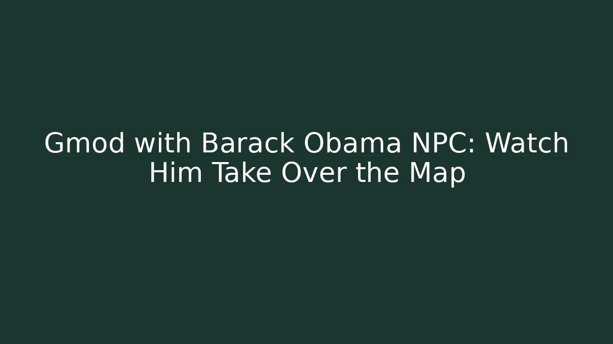 Gmod with Barack Obama NPC: Watch Him Take Over the Map - Método de Aprovação