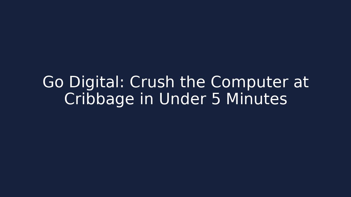 Go Digital: Crush the Computer at Cribbage in Under 5 Minutes