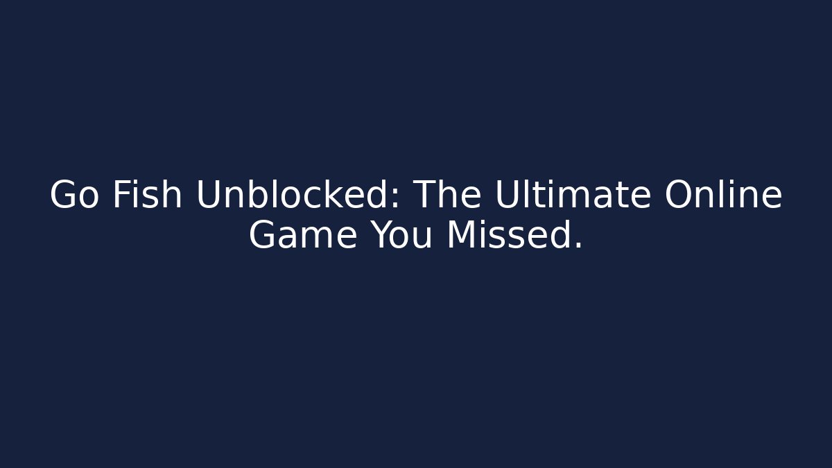 Go Fish Unblocked: The Ultimate Online Game You Missed.