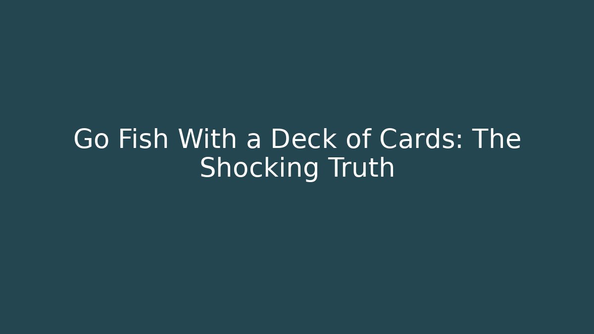 Go Fish With a Deck of Cards: The Shocking Truth