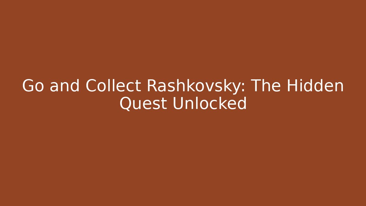 Go and Collect Rashkovsky: The Hidden Quest Unlocked