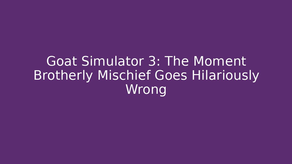 Goat Simulator 3: The Moment Brotherly Mischief Goes Hilariously Wrong
