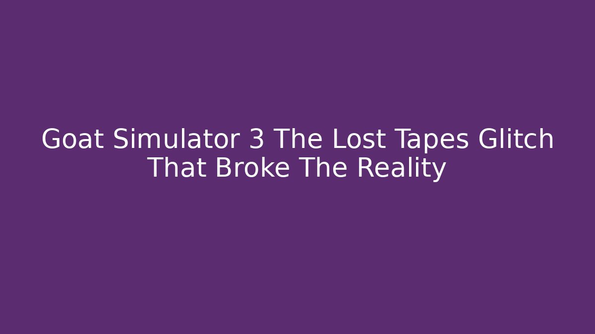 Goat Simulator 3 The Lost Tapes Glitch That Broke The Reality - Método de Aprovação