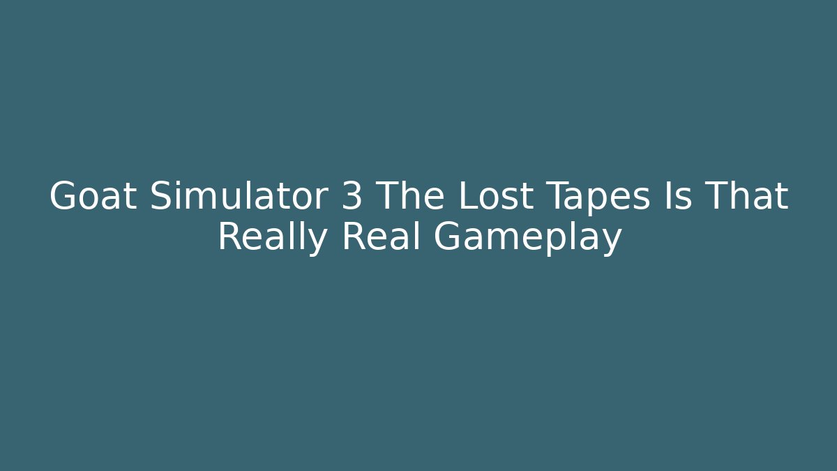 Goat Simulator 3 The Lost Tapes Is That Really Real Gameplay