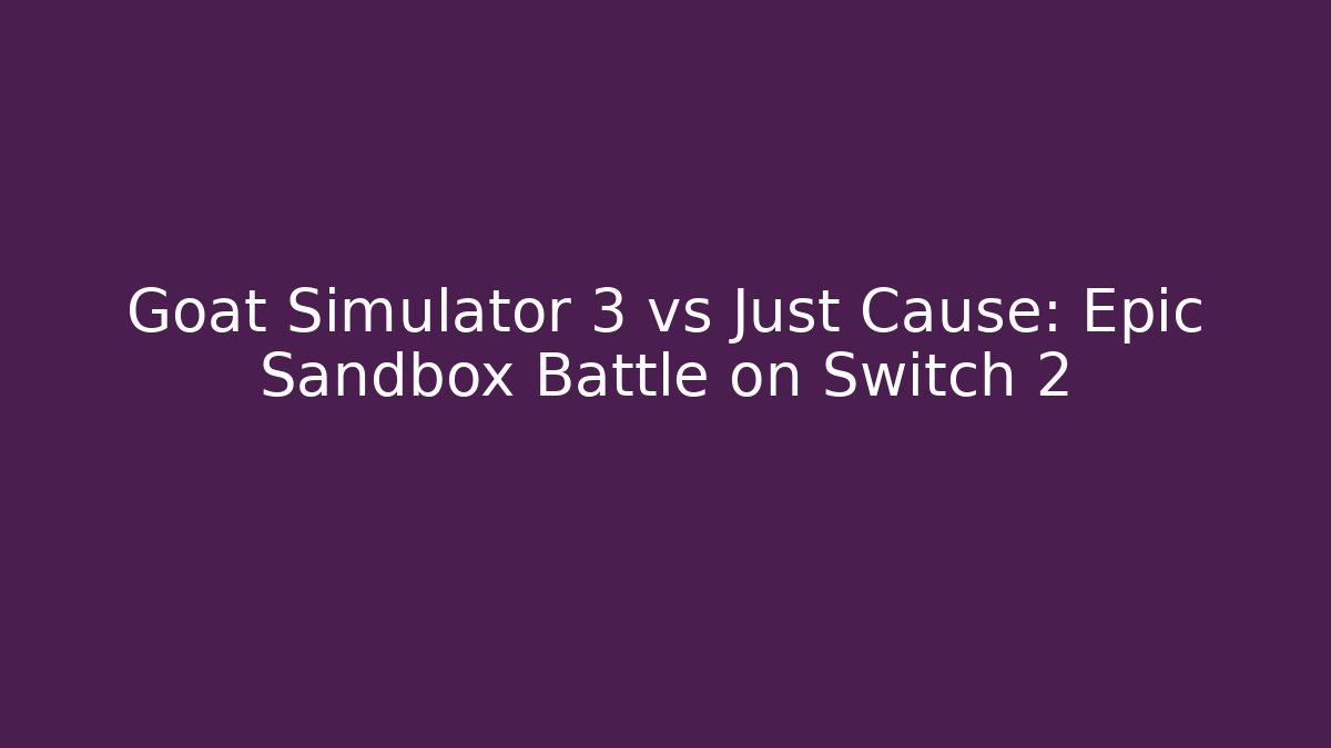 Goat Simulator 3 vs Just Cause: Epic Sandbox Battle on Switch 2