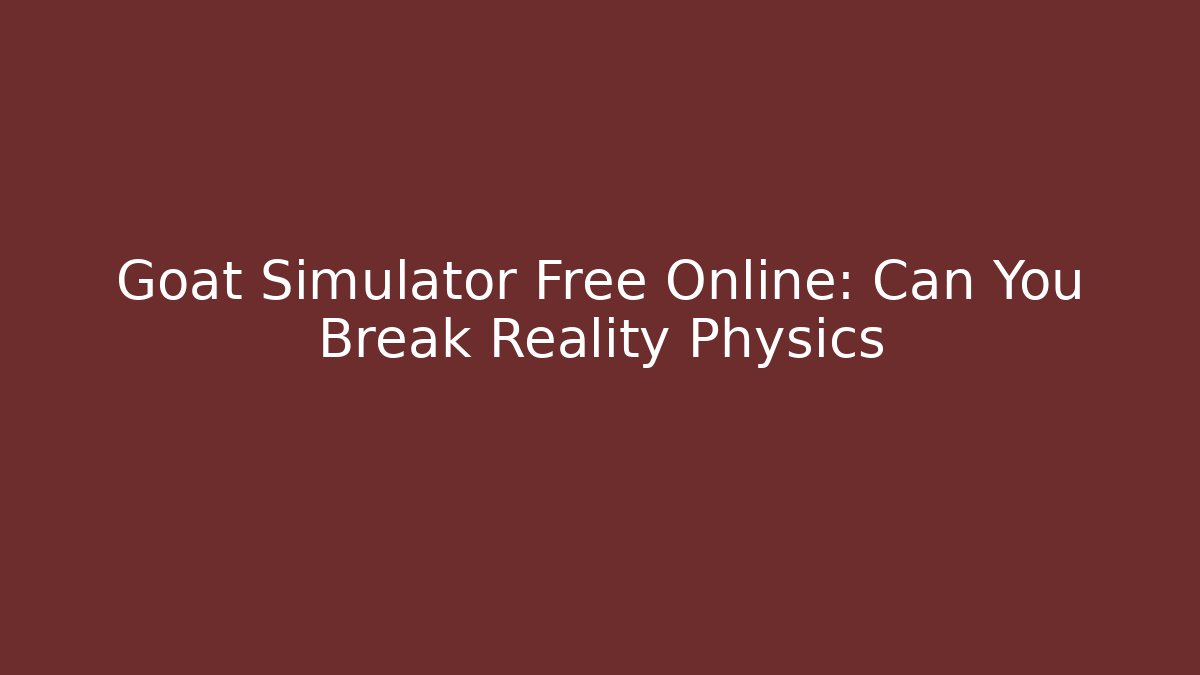 Goat Simulator Free Online: Can You Break Reality Physics