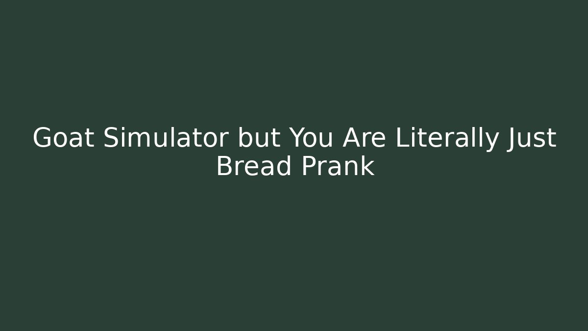 Goat Simulator but You Are Literally Just Bread Prank