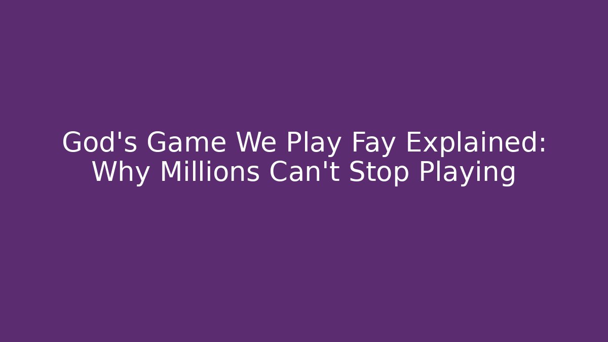 God's Game We Play Fay Explained: Why Millions Can't Stop Playing - Método de Aprovação