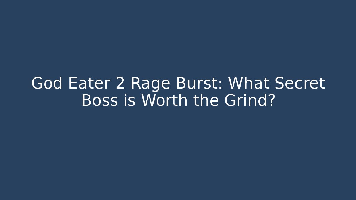 God Eater 2 Rage Burst: What Secret Boss is Worth the Grind? - Método de Aprovação