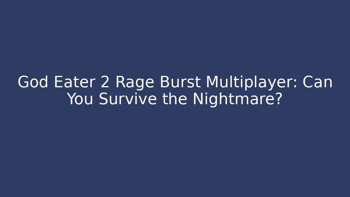 God Eater 2 Rage Burst Multiplayer: Can You Survive the Nightmare?