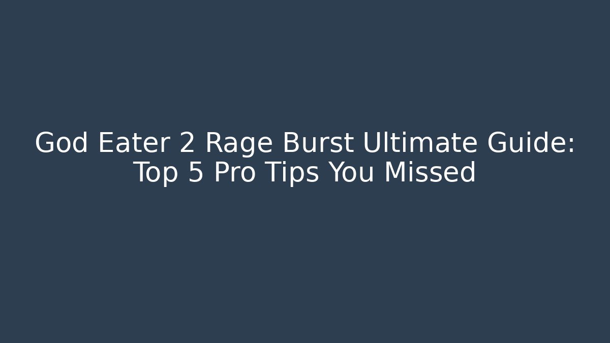 God Eater 2 Rage Burst Ultimate Guide: Top 5 Pro Tips You Missed - Método de Aprovação