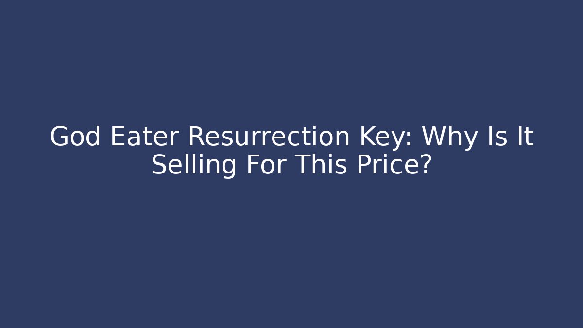 God Eater Resurrection Key: Why Is It Selling For This Price?