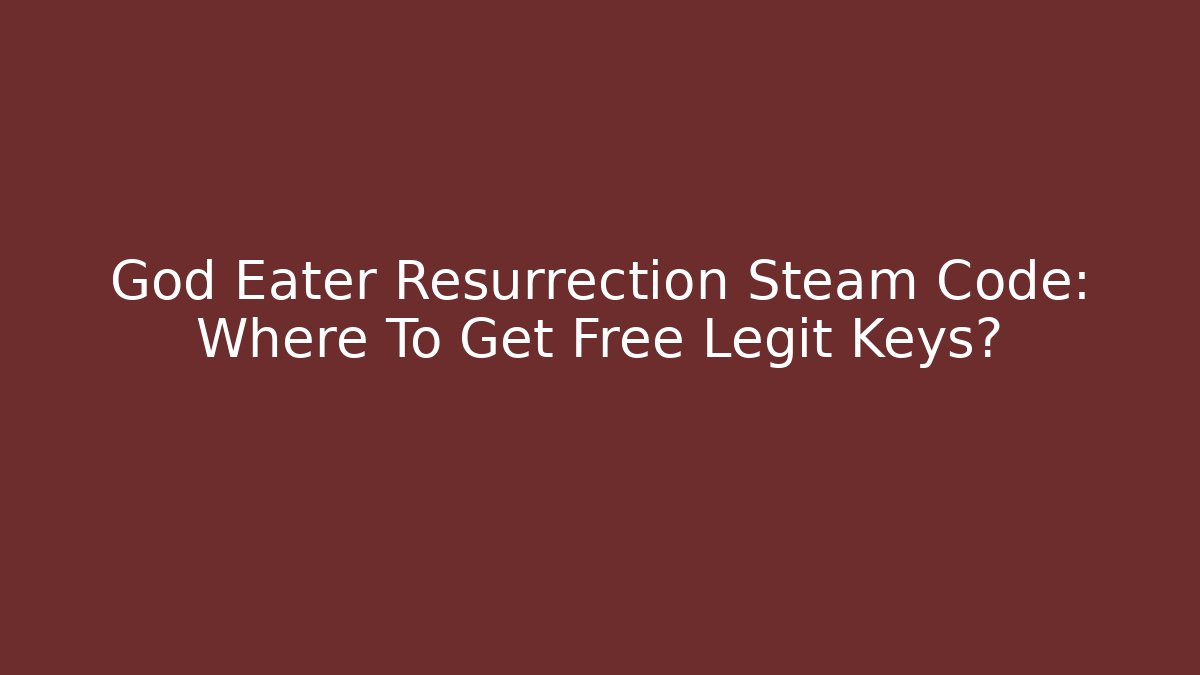 God Eater Resurrection Steam Code: Where To Get Free Legit Keys? - Método de Aprovação